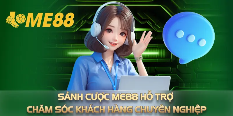 Sảnh cược ME88 hỗ trợ chăm sóc khách hàng chuyên nghiệp