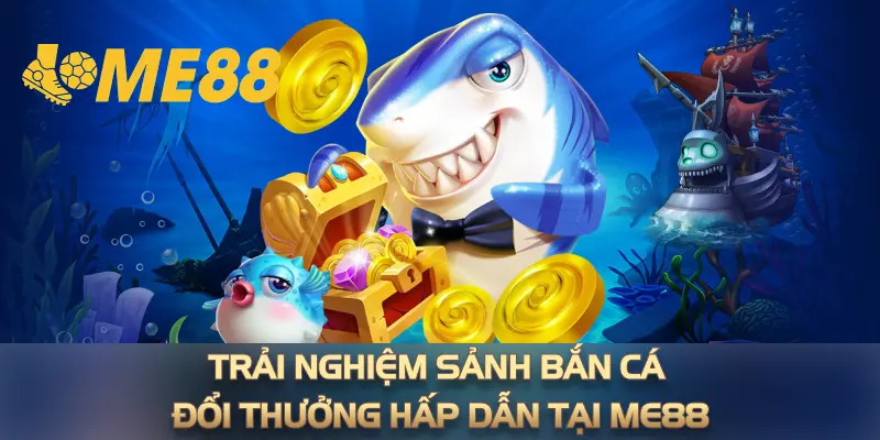 Trải nghiệm sảnh bắn cá đổi thưởng hấp dẫn tại ME88